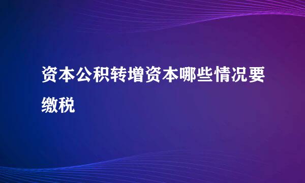 资本公积转增资本哪些情况要缴税