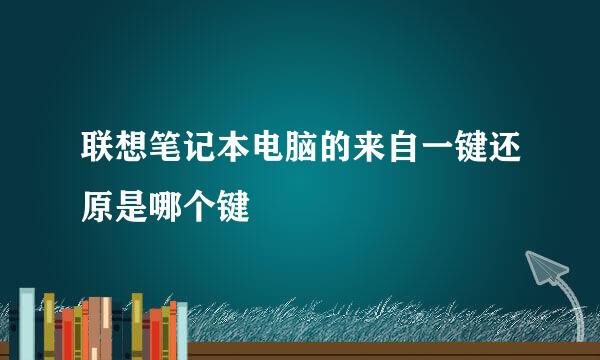 联想笔记本电脑的来自一键还原是哪个键