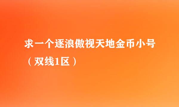 求一个逐浪傲视天地金币小号（双线1区）