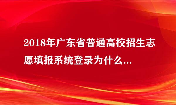 2018年广东省普通高校招生志愿填报系统登录为什么显示为“考生未开放”