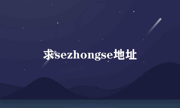 求sezhongse地址