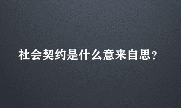 社会契约是什么意来自思？