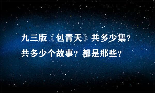 九三版《包青天》共多少集？共多少个故事？都是那些？