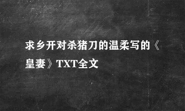 求乡开对杀猪刀的温柔写的《皇妻》TXT全文