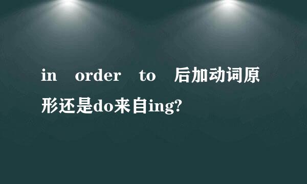 in order to 后加动词原形还是do来自ing?