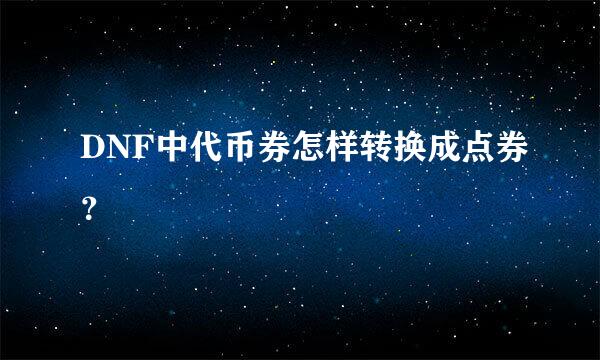 DNF中代币券怎样转换成点券？