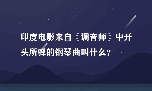 印度电影来自《调音师》中开头所弹的钢琴曲叫什么？