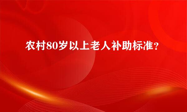 农村80岁以上老人补助标准？