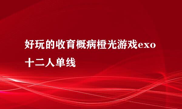 好玩的收育概病橙光游戏exo十二人单线