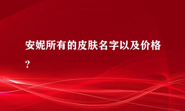 安妮所有的皮肤名字以及价格？