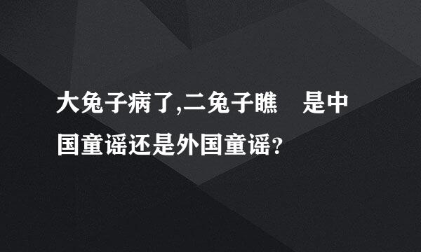 大兔子病了,二兔子瞧 是中国童谣还是外国童谣？