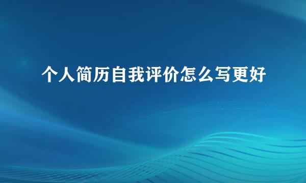 个人简历自我评价怎么写更好