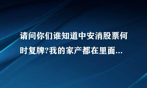 请问你们谁知道中安消股票何时复牌?我的家产都在里面了，求求大家了，急