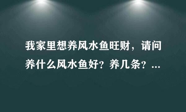 我家里想养风水鱼旺财，请问养什么风水鱼好？养几条？浴缸放在什名案西书希么方位比较好？多谢指教，先在此谢谢：）