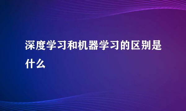 深度学习和机器学习的区别是什么