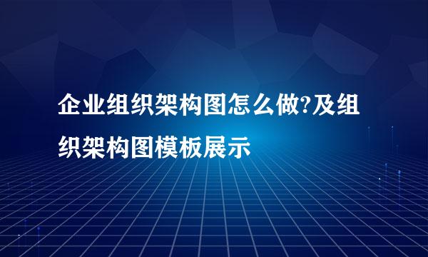 企业组织架构图怎么做?及组织架构图模板展示