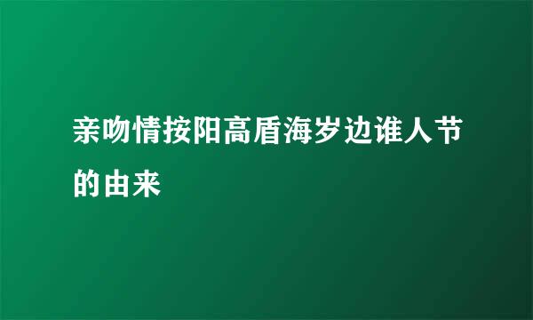 亲吻情按阳高盾海岁边谁人节的由来