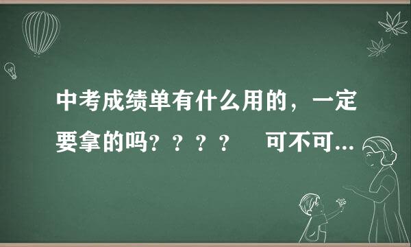 中考成绩单有什么用的，一定要拿的吗？？？？ 可不可以等到那录取通知书的时候再拿???