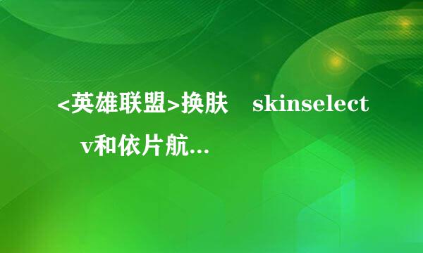 <英雄联盟>换肤 skinselect v和依片航执坚干*2.6或者2.7求个可以用的懂的发下！348557954@qq.com 谢第药留随谢了！急需 灌水的绕道！