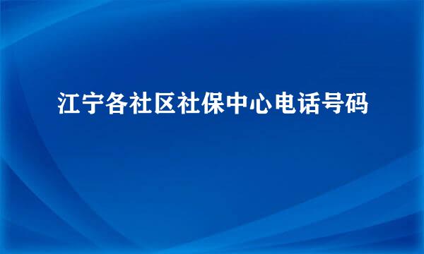 江宁各社区社保中心电话号码