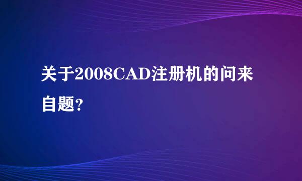 关于2008CAD注册机的问来自题？