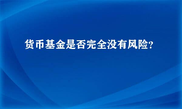 货币基金是否完全没有风险？