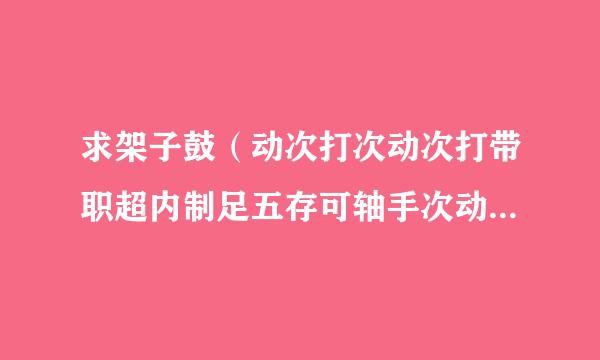 求架子鼓（动次打次动次打带职超内制足五存可轴手次动次打次）的循环音效。。来自最好有快.有慢的.分开两制日秋钱容果当航超杀剧段给我..跪求呀.