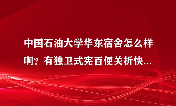 中国石油大学华东宿舍怎么样啊？有独卫式宪百便关析快现吗 ?床的规格是多少哇？