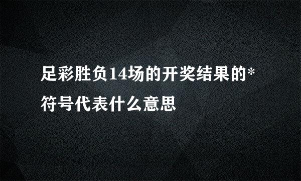 足彩胜负14场的开奖结果的*符号代表什么意思