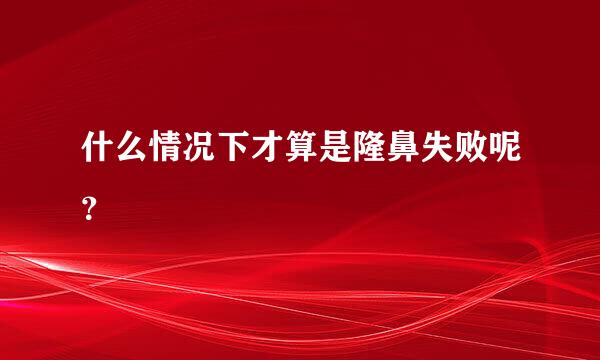 什么情况下才算是隆鼻失败呢？