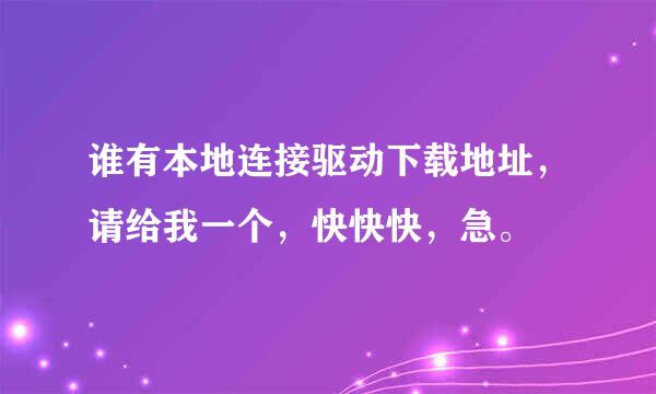 谁有本地连接驱动下载地址，请给我一个，快快快，急。