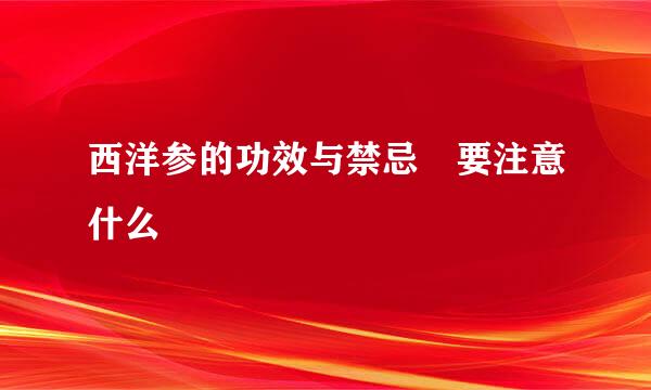 西洋参的功效与禁忌 要注意什么