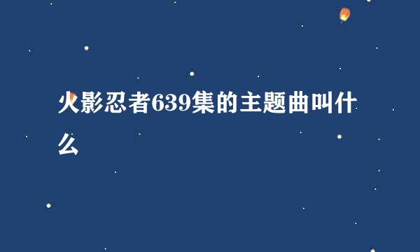 火影忍者639集的主题曲叫什么