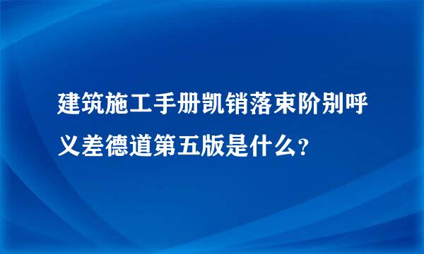 建筑施工手册凯销落束阶别呼义差德道第五版是什么？