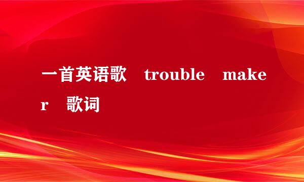 一首英语歌 trouble maker 歌词