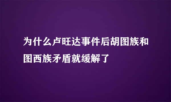 为什么卢旺达事件后胡图族和图西族矛盾就缓解了