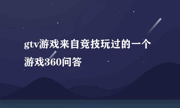 gtv游戏来自竞技玩过的一个游戏360问答