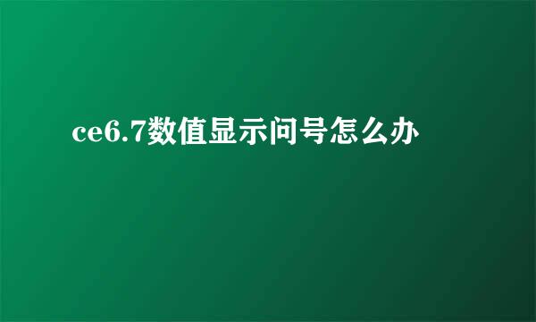 ce6.7数值显示问号怎么办