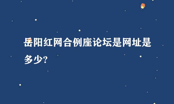 岳阳红网合例座论坛是网址是多少?