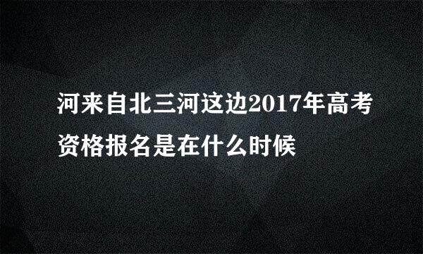 河来自北三河这边2017年高考资格报名是在什么时候