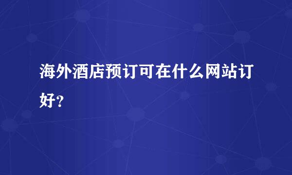 海外酒店预订可在什么网站订好？