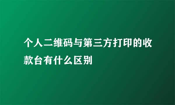 个人二维码与第三方打印的收款台有什么区别