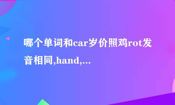 哪个单词和car岁价照鸡rot发音相同,hand,hat,sunglasses