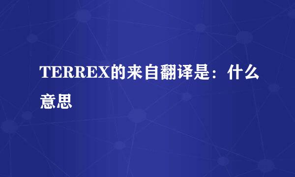 TERREX的来自翻译是：什么意思