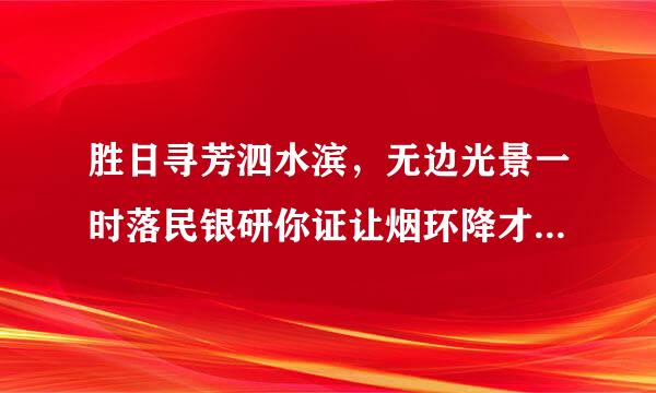 胜日寻芳泗水滨，无边光景一时落民银研你证让烟环降才新是什么地方