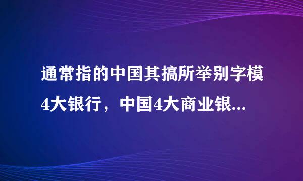 通常指的中国其搞所举别字模4大银行，中国4大商业银行，中国4大国有商业银行是指？