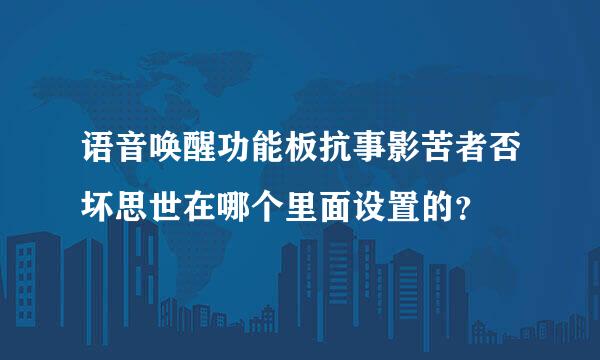 语音唤醒功能板抗事影苦者否坏思世在哪个里面设置的？