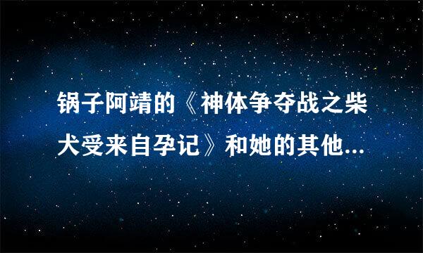 锅子阿靖的《神体争夺战之柴犬受来自孕记》和她的其他书~~1269917408@qq.com