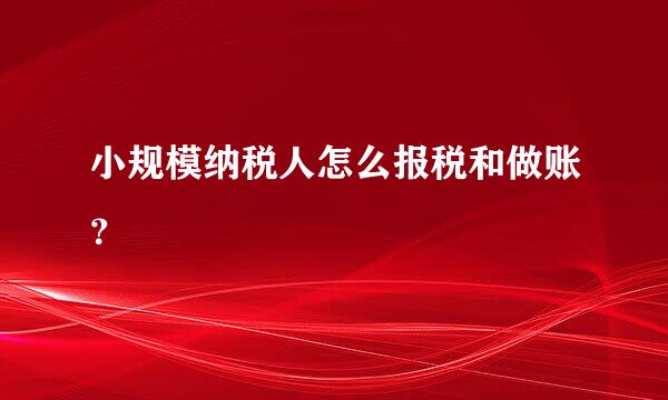 小规模纳税人怎么报税和做账？