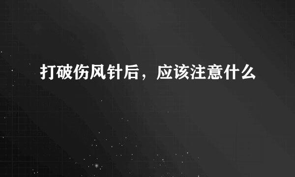 打破伤风针后，应该注意什么